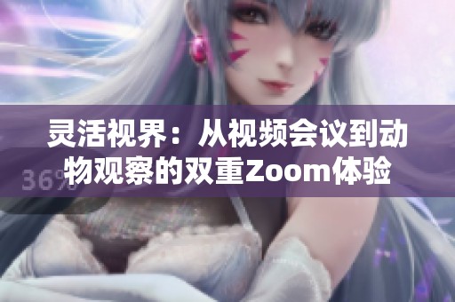 灵活视界：从视频会议到动物观察的双重Zoom体验