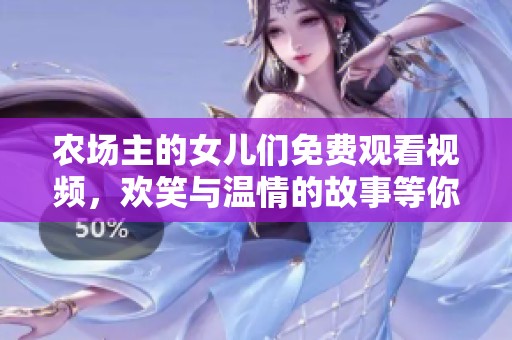 农场主的女儿们免费观看视频，欢笑与温情的故事等你来欣赏