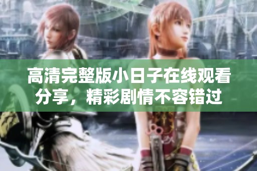 高清完整版小日子在线观看分享，精彩剧情不容错过