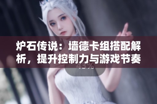 炉石传说：墙德卡组搭配解析，提升控制力与游戏节奏