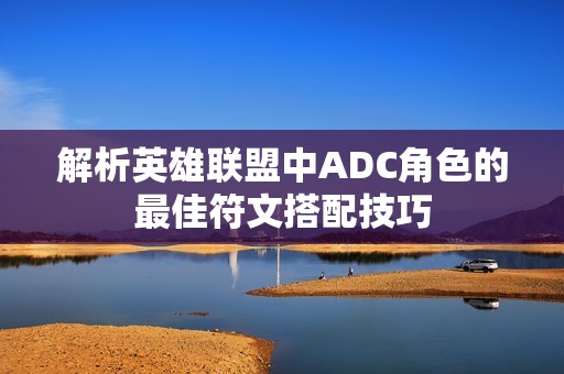 解析英雄联盟中ADC角色的最佳符文搭配技巧