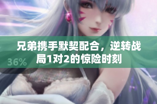 兄弟携手默契配合，逆转战局1对2的惊险时刻