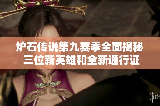 炉石传说第九赛季全面揭秘 三位新英雄和全新通行证亮相