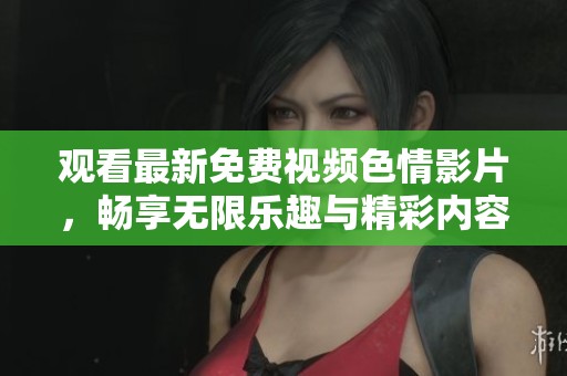 观看最新免费视频色情影片，畅享无限乐趣与精彩内容