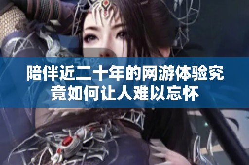 陪伴近二十年的网游体验究竟如何让人难以忘怀