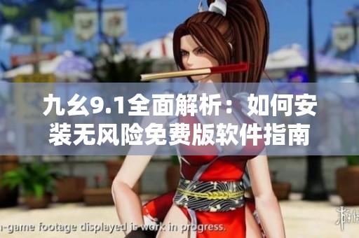 九幺9.1全面解析：如何安装无风险免费版软件指南