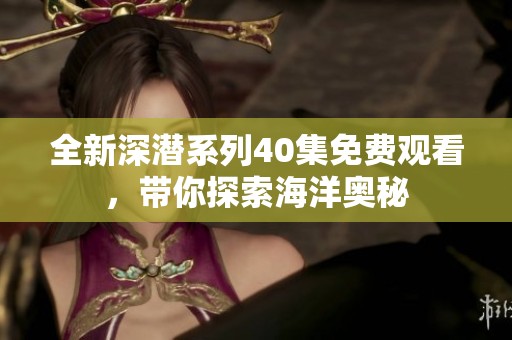 全新深潜系列40集免费观看，带你探索海洋奥秘