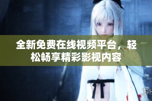 全新免费在线视频平台，轻松畅享精彩影视内容