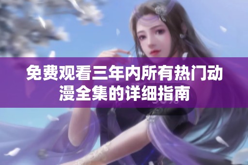 免费观看三年内所有热门动漫全集的详细指南