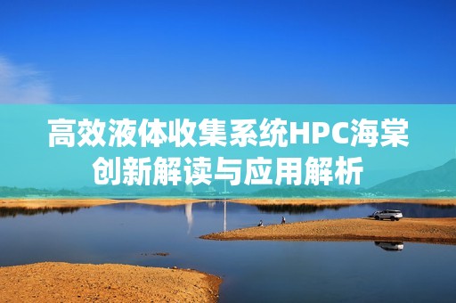 高效液体收集系统HPC海棠创新解读与应用解析