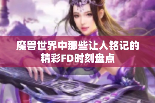 魔兽世界中那些让人铭记的精彩FD时刻盘点