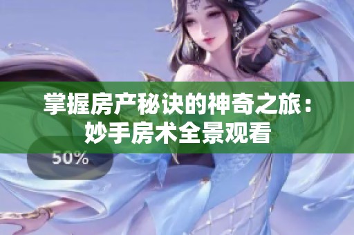 掌握房产秘诀的神奇之旅：妙手房术全景观看