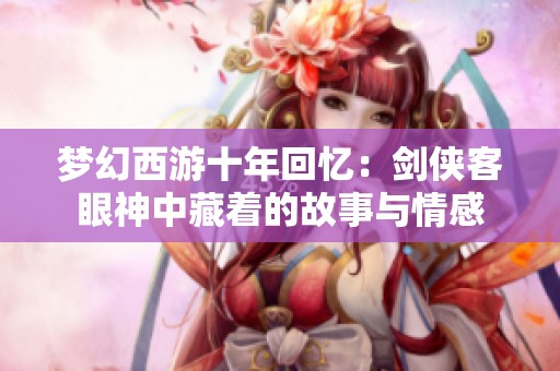 梦幻西游十年回忆：剑侠客眼神中藏着的故事与情感