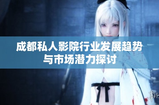 成都私人影院行业发展趋势与市场潜力探讨