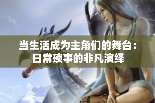 当生活成为主角们的舞台：日常琐事的非凡演绎