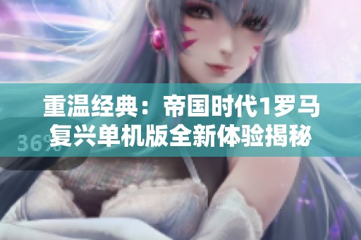 重温经典：帝国时代1罗马复兴单机版全新体验揭秘