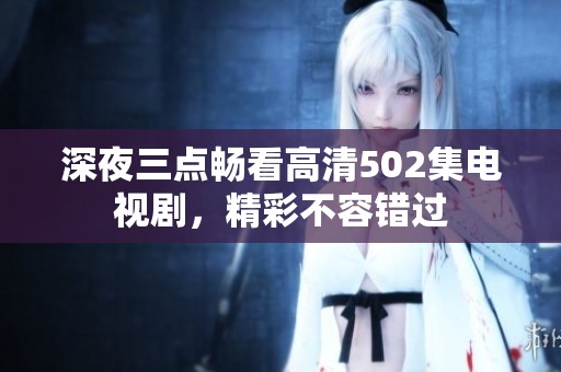 深夜三点畅看高清502集电视剧，精彩不容错过
