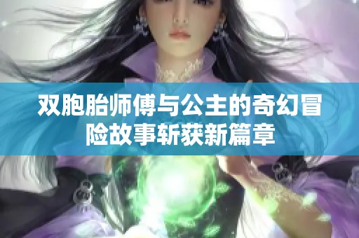双胞胎师傅与公主的奇幻冒险故事斩获新篇章