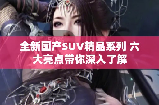 全新国产SUV精品系列 六大亮点带你深入了解