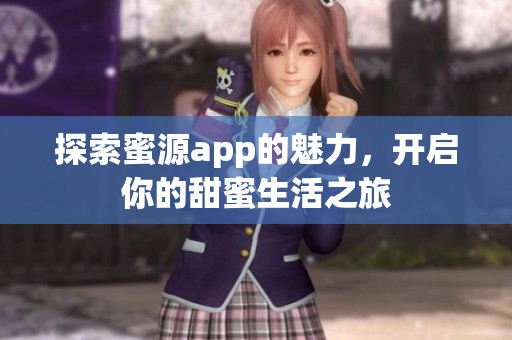 探索蜜源app的魅力，开启你的甜蜜生活之旅