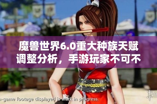 魔兽世界6.0重大种族天赋调整分析，手游玩家不可不看
