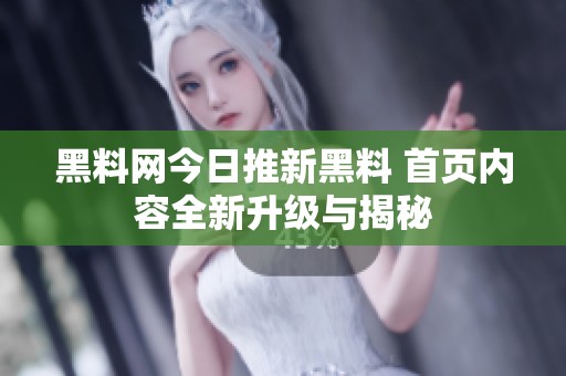 黑料网今日推新黑料 首页内容全新升级与揭秘