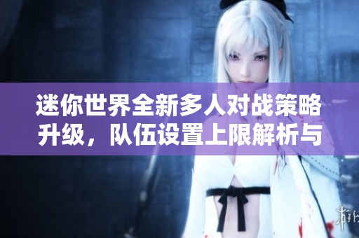 迷你世界全新多人对战策略升级，队伍设置上限解析与揭秘