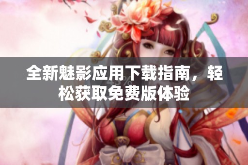 全新魅影应用下载指南，轻松获取免费版体验