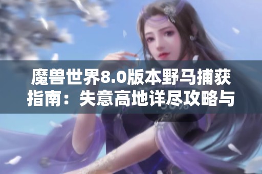 魔兽世界8.0版本野马捕获指南：失意高地详尽攻略与技巧分享