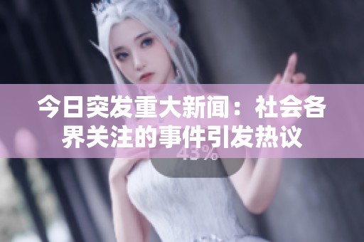 今日突发重大新闻：社会各界关注的事件引发热议