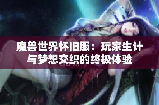 魔兽世界怀旧服：玩家生计与梦想交织的终极体验
