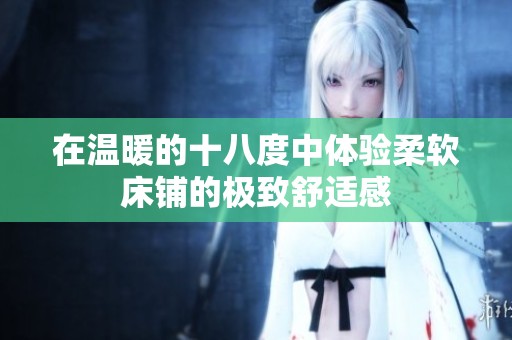 在温暖的十八度中体验柔软床铺的极致舒适感