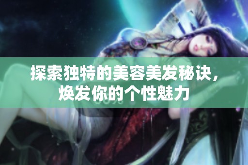探索独特的美容美发秘诀，焕发你的个性魅力
