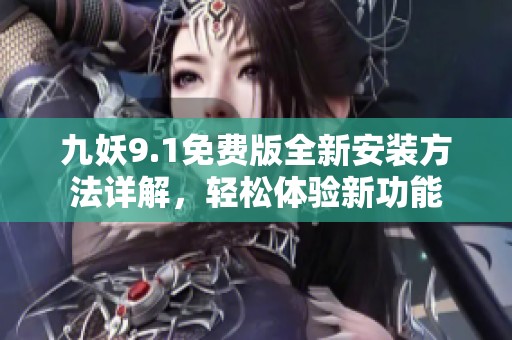 九妖9.1免费版全新安装方法详解，轻松体验新功能