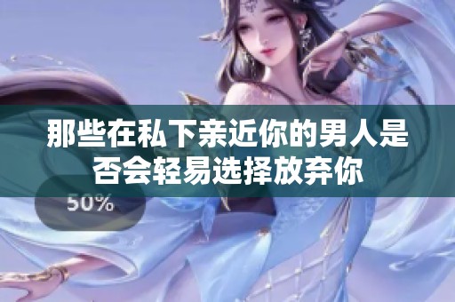 那些在私下亲近你的男人是否会轻易选择放弃你