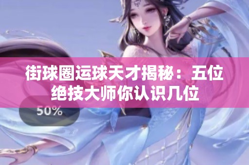 街球圈运球天才揭秘：五位绝技大师你认识几位