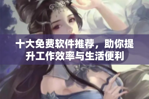 十大免费软件推荐，助你提升工作效率与生活便利