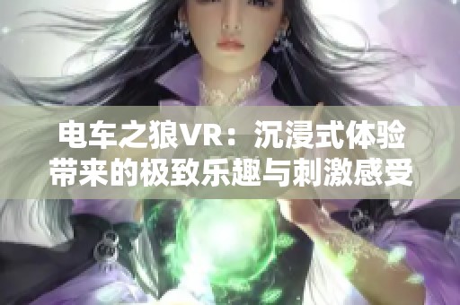 电车之狼VR：沉浸式体验带来的极致乐趣与刺激感受