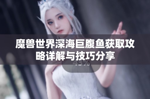 魔兽世界深海巨腹鱼获取攻略详解与技巧分享