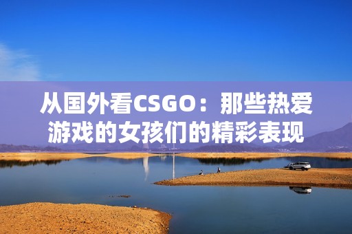 从国外看CSGO：那些热爱游戏的女孩们的精彩表现