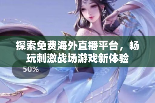 探索免费海外直播平台，畅玩刺激战场游戏新体验