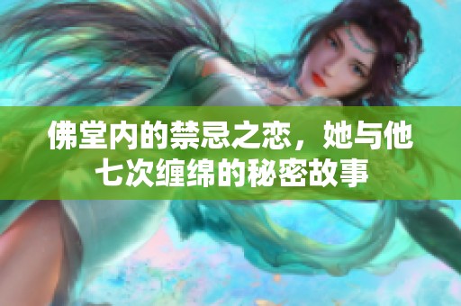 佛堂内的禁忌之恋，她与他七次缠绵的秘密故事