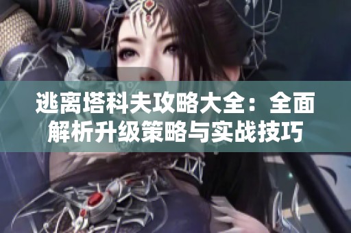 逃离塔科夫攻略大全：全面解析升级策略与实战技巧