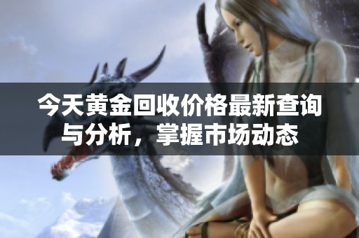 今天黄金回收价格最新查询与分析，掌握市场动态