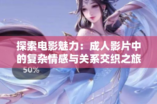 探索电影魅力：成人影片中的复杂情感与关系交织之旅