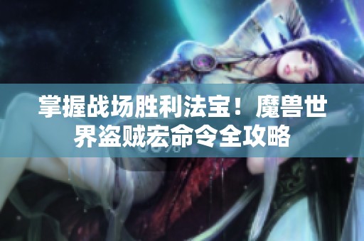 掌握战场胜利法宝！魔兽世界盗贼宏命令全攻略