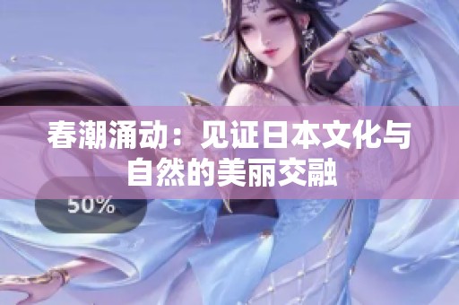 春潮涌动：见证日本文化与自然的美丽交融