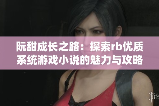 阮甜成长之路：探索rb优质系统游戏小说的魅力与攻略