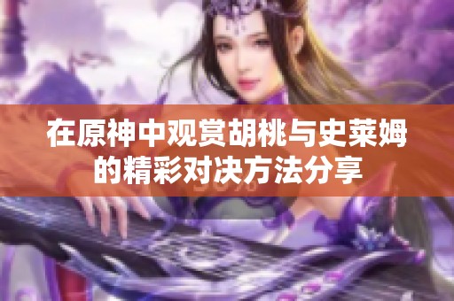 在原神中观赏胡桃与史莱姆的精彩对决方法分享