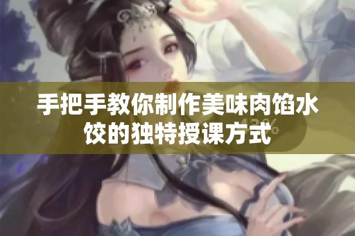 手把手教你制作美味肉馅水饺的独特授课方式